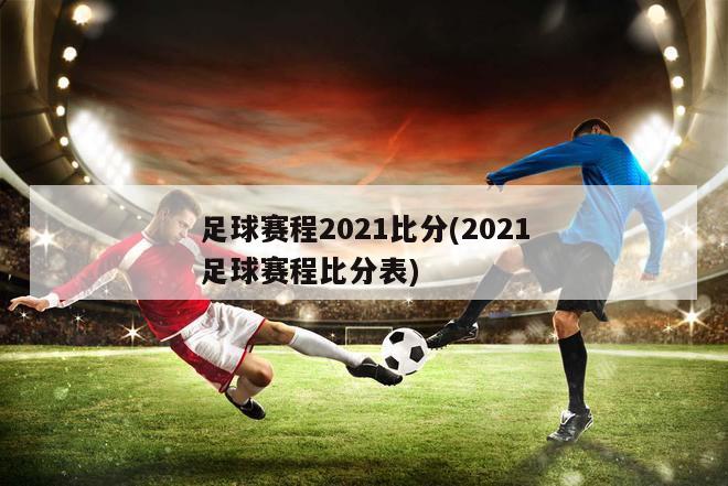 足球赛程2021比分(2021足球赛程比分表)