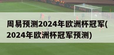 周易预测2024年欧洲杯冠军(2024年欧洲杯冠军预测)