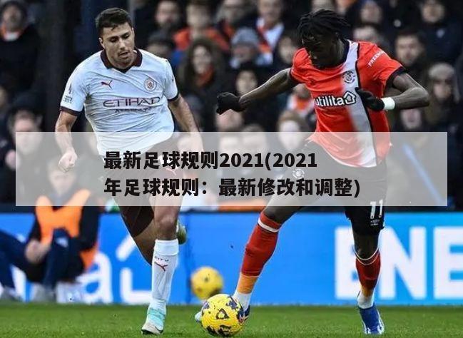 最新足球规则2021(2021年足球规则：最新修改和调整)